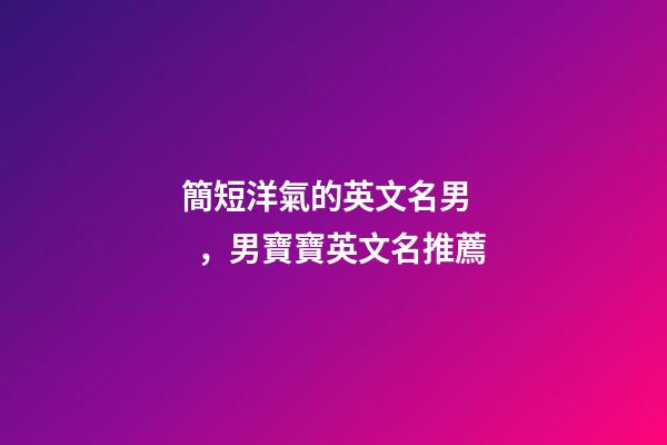 簡短洋氣的英文名男，男寶寶英文名推薦